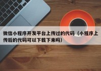 微信小程序开发平台上传过的代码（小程序上传后的代码可以下载下来吗）