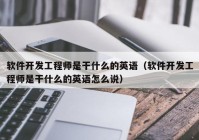 软件开发工程师是干什么的英语（软件开发工程师是干什么的英语怎么说）