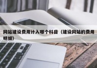 网站建设费用计入哪个科目（建设网站的费用明细）