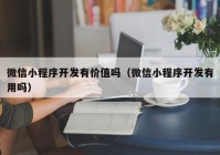 微信小程序开发有价值吗（微信小程序开发有用吗）