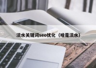 淡水关键词seo优化（啥是淡水）