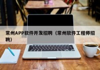 常州APP软件开发招聘（常州软件工程师招聘）