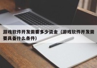 游戏软件开发需要多少资金（游戏软件开发需要具备什么条件）