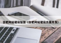 合肥网站建设加盟（合肥网站建设方案开发）