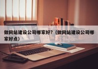 做网站建设公司哪家好?（做网站建设公司哪家好点）