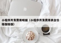 小程序开发费用明细（小程序开发费用表含价格版格版）