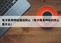 电子商务网站建设核心（电子商务网站的核心是什么）