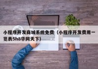 小程序开发商城系统免费（小程序开发费用一览表5h8华网天下）