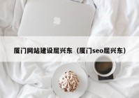 厦门网站建设屈兴东（厦门seo屈兴东）