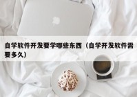 自学软件开发要学哪些东西（自学开发软件需要多久）