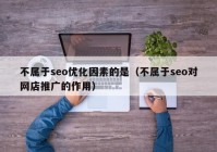 不属于seo优化因素的是（不属于seo对网店推广的作用）