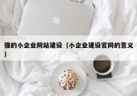 强的小企业网站建设（小企业建设官网的意义）