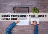 网站建设主要包括网站那几个阶段（网站建设的主要内容包括）