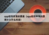 app软件开发的费用（app软件开发的费用计入什么科目）