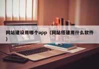 网站建设用哪个app（网站搭建用什么软件）