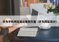 华为手机网站建设策划方案（华为网站设计）