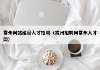 常州网站建设人才招聘（常州招聘网常州人才网）