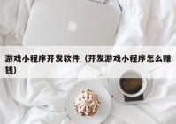 游戏小程序开发软件（开发游戏小程序怎么赚钱）