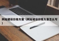 网站建设价格方案（网站建设价格方案怎么写）