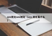 seo优化seo优化（seo 优化是什么）