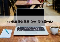 seo优化什么意思（seo 优化是什么）