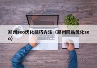 郑州seo优化技巧方法（郑州网站优化seo）