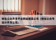 微信公众开发平台网站建设公司（微信公众号设计开发公司）