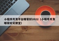 小程序开发平台哪家好2022（小程序开发哪家好又便宜）