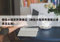 微信小程序开发接口（微信小程序开发接口请求怎么做）