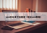 seo优化易下拉稳定（优化seo教程）