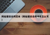 网站建设合同范本（网站建设合同书该怎么写）