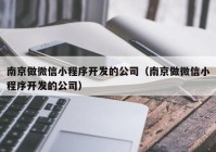 南京做微信小程序开发的公司（南京做微信小程序开发的公司）