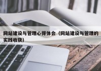 网站建设与管理心得体会（网站建设与管理的实践收获）