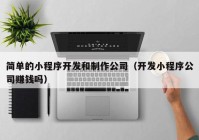 简单的小程序开发和制作公司（开发小程序公司赚钱吗）