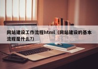 网站建设工作流程html（网站建设的基本流程是什么?）