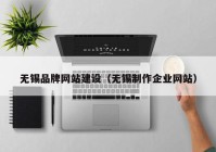 无锡品牌网站建设（无锡制作企业网站）