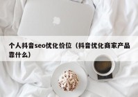 个人抖音seo优化价位（抖音优化商家产品靠什么）