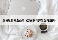 郑州软件开发公司（郑州软件开发公司招聘）