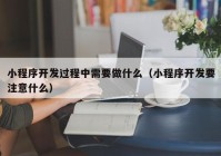 小程序开发过程中需要做什么（小程序开发要注意什么）