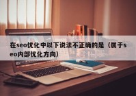 在seo优化中以下说法不正确的是（属于seo内部优化方向）