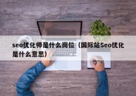 seo优化师是什么岗位（国际站Seo优化是什么意思）