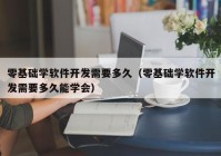 零基础学软件开发需要多久（零基础学软件开发需要多久能学会）