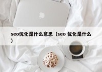 seo优化是什么意思（seo 优化是什么）