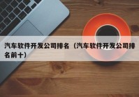 汽车软件开发公司排名（汽车软件开发公司排名前十）