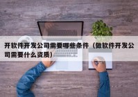 开软件开发公司需要哪些条件（做软件开发公司需要什么资质）