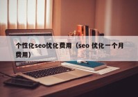 个性化seo优化费用（seo 优化一个月费用）