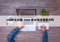 seo优化试题（seo 优化技术难度大吗）