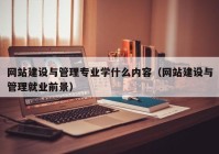 网站建设与管理专业学什么内容（网站建设与管理就业前景）