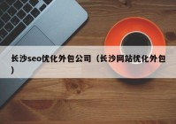 长沙seo优化外包公司（长沙网站优化外包）