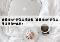 计算机软件开发资质证书（计算机软件开发资质证书有什么用）